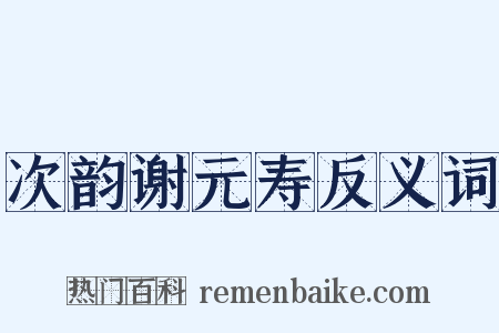 次韵谢元寿反义词是什么意思的图片